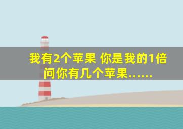 我有2个苹果 你是我的1倍 问你有几个苹果......